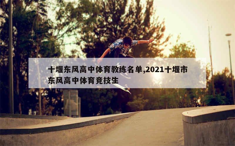 十堰东风高中体育教练名单,2021十堰市东风高中体育竞技生