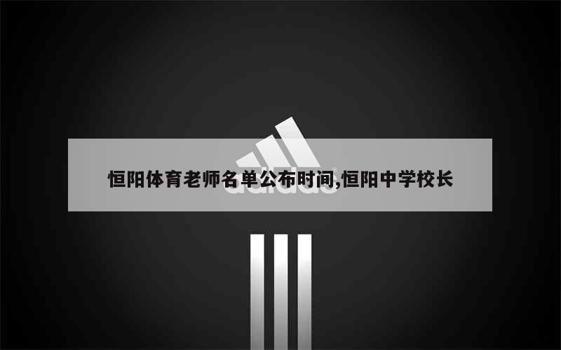 恒阳体育老师名单公布时间,恒阳中学校长