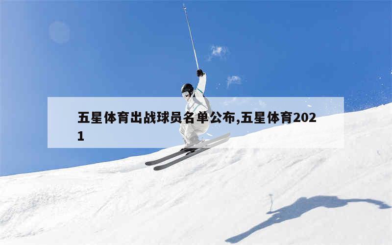 五星体育出战球员名单公布,五星体育2021