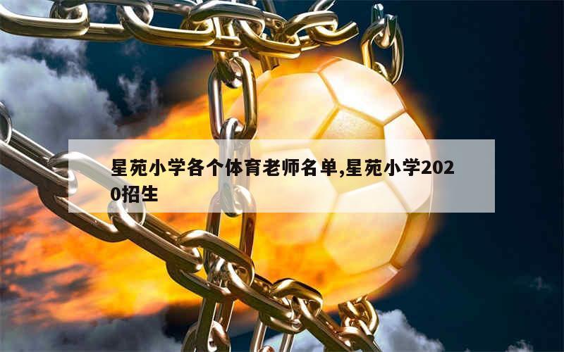 星苑小学各个体育老师名单,星苑小学2020招生