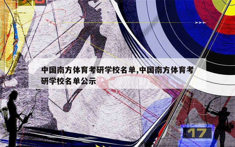 中国南方体育考研学校名单,中国南方体育考研学校名单公示