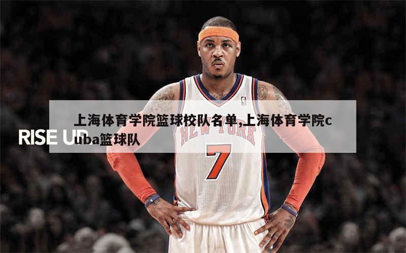上海体育学院篮球校队名单,上海体育学院cuba篮球队