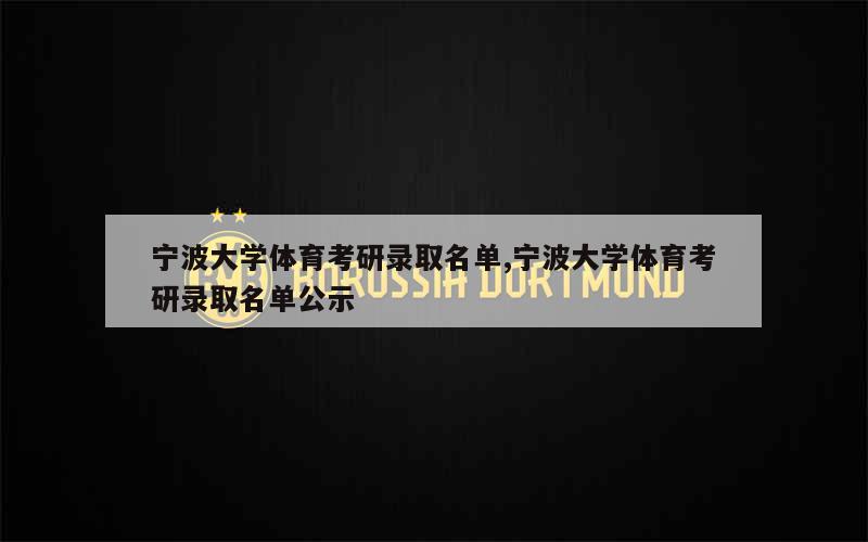 宁波大学体育考研录取名单,宁波大学体育考研录取名单公示