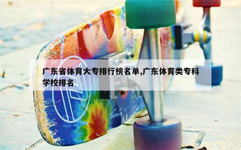 广东省体育大专排行榜名单,广东体育类专科学校排名