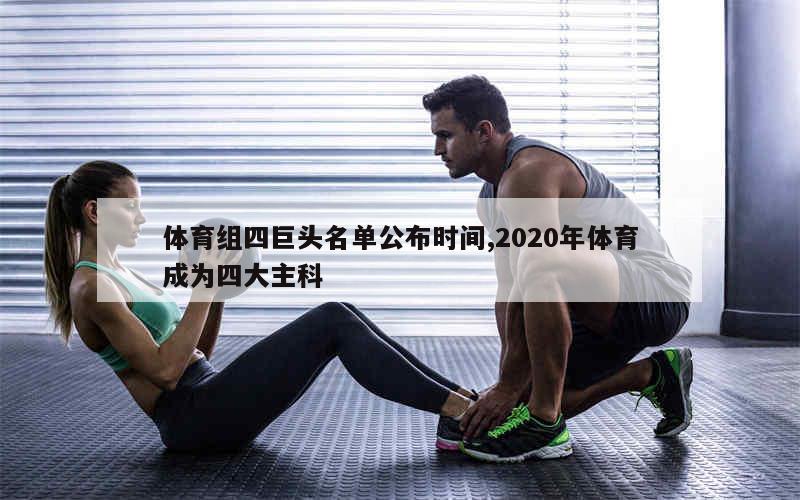 体育组四巨头名单公布时间,2020年体育成为四大主科