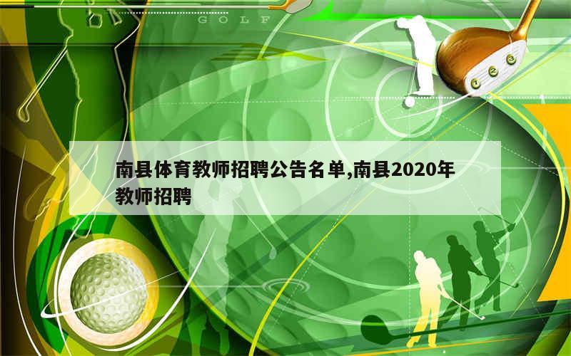 南县体育教师招聘公告名单,南县2020年教师招聘