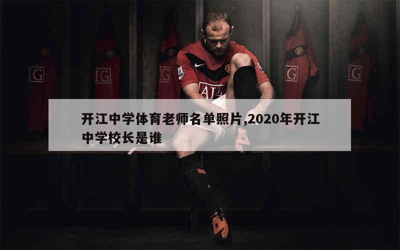 开江中学体育老师名单照片,2020年开江中学校长是谁