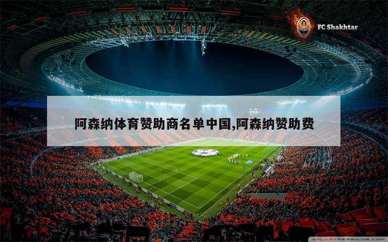 阿森纳体育赞助商名单中国,阿森纳赞助费