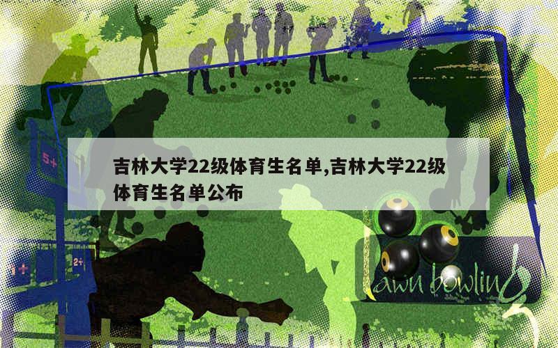 吉林大学22级体育生名单,吉林大学22级体育生名单公布