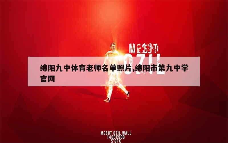 绵阳九中体育老师名单照片,绵阳市第九中学官网