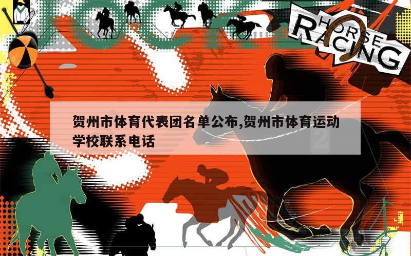 贺州市体育代表团名单公布,贺州市体育运动学校联系电话