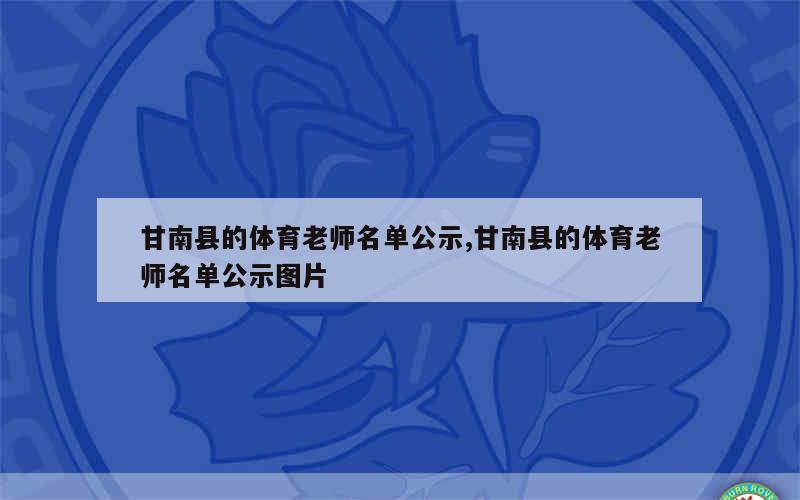 甘南县的体育老师名单公示,甘南县的体育老师名单公示图片