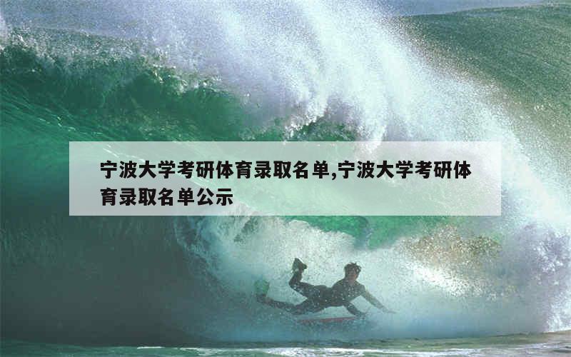 宁波大学考研体育录取名单,宁波大学考研体育录取名单公示