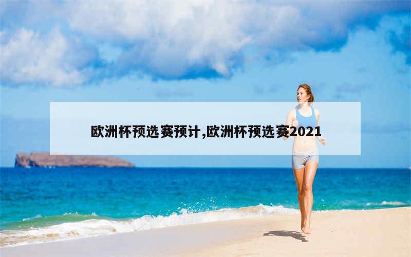 欧洲杯预选赛预计,欧洲杯预选赛2021