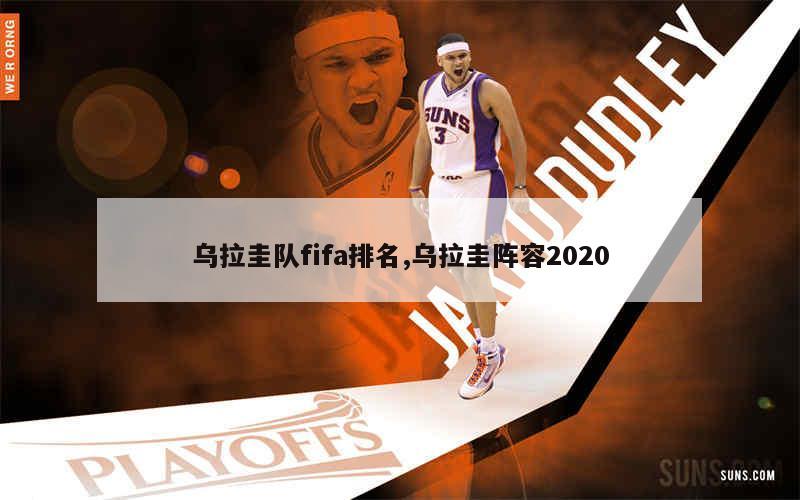 乌拉圭队fifa排名,乌拉圭阵容2020