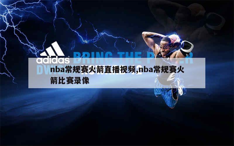 nba常规赛火箭直播视频,nba常规赛火箭比赛录像