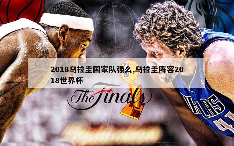 2018乌拉圭国家队强么,乌拉圭阵容2018世界杯