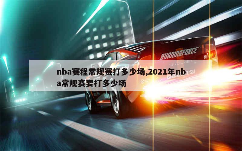 nba赛程常规赛打多少场,2021年nba常规赛要打多少场