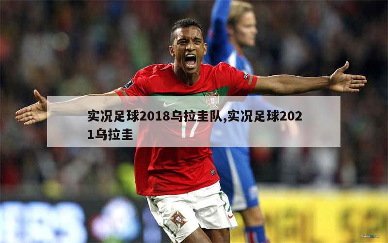 实况足球2018乌拉圭队,实况足球2021乌拉圭