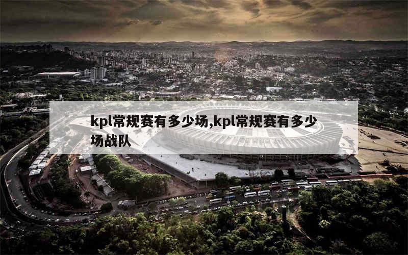 kpl常规赛有多少场,kpl常规赛有多少场战队