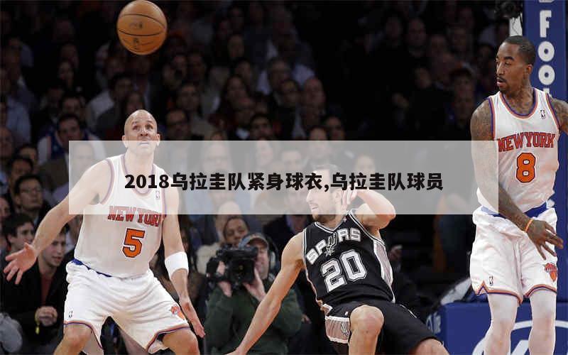 2018乌拉圭队紧身球衣,乌拉圭队球员