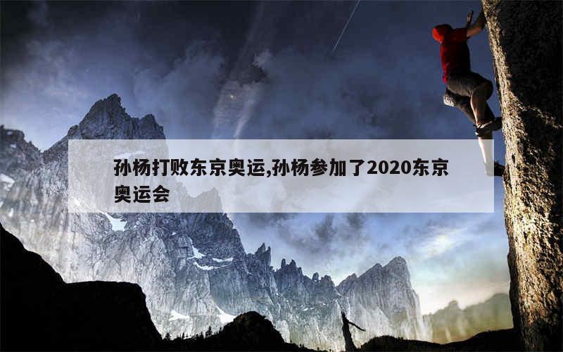 孙杨打败东京奥运,孙杨参加了2020东京奥运会