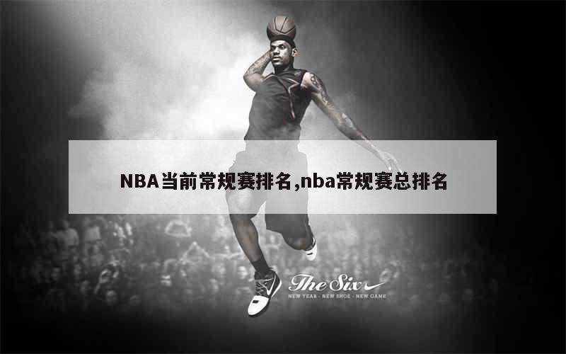 NBA当前常规赛排名,nba常规赛总排名