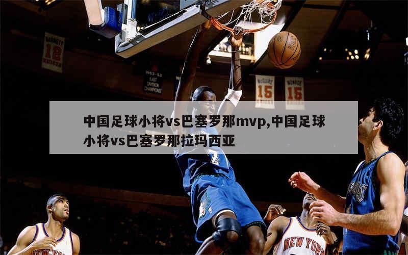 中国足球小将vs巴塞罗那mvp,中国足球小将vs巴塞罗那拉玛西亚