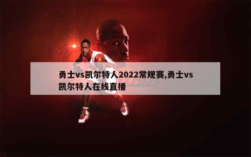 勇士vs凯尔特人2022常规赛,勇士vs凯尔特人在线直播