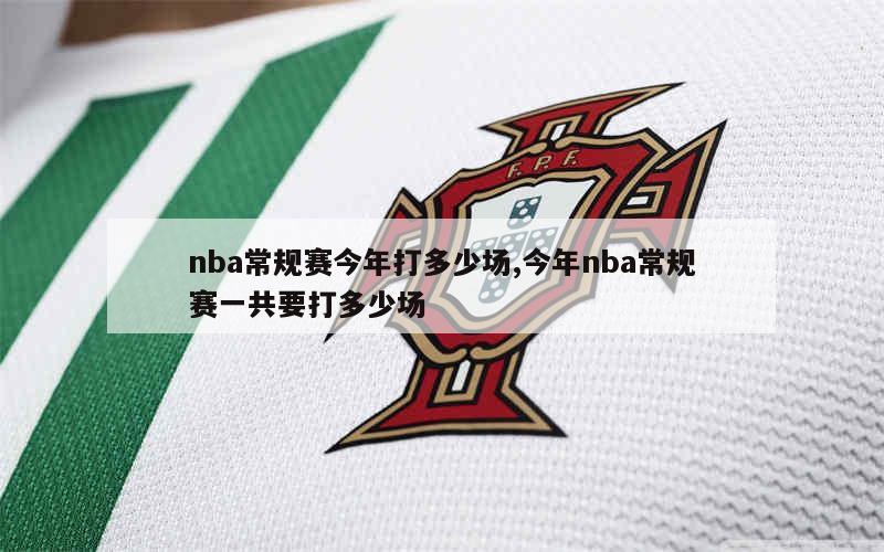 nba常规赛今年打多少场,今年nba常规赛一共要打多少场