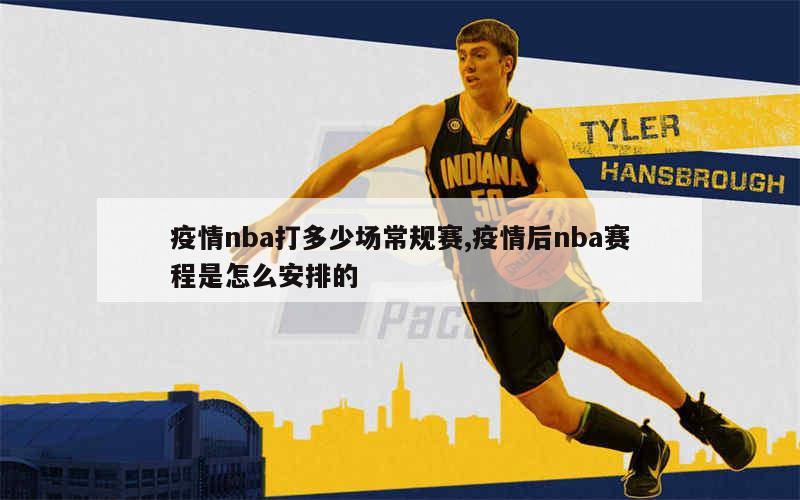 疫情nba打多少场常规赛,疫情后nba赛程是怎么安排的