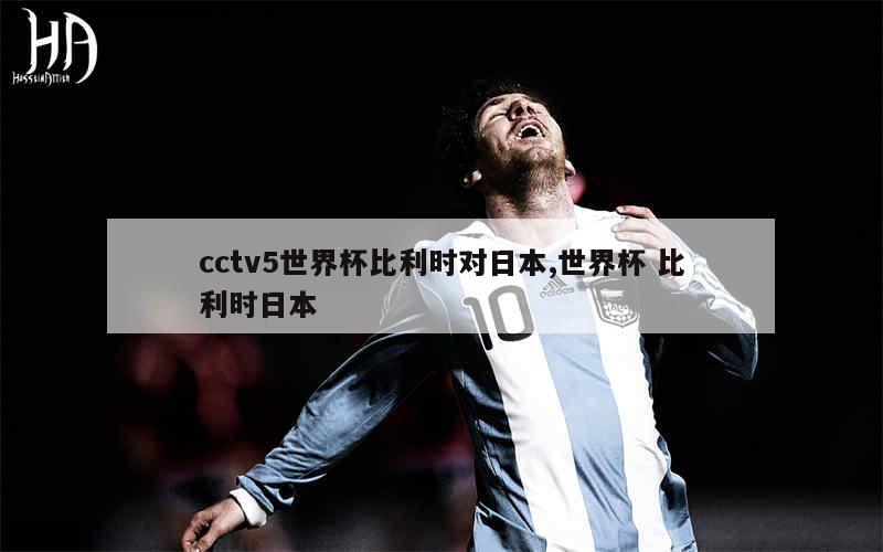 cctv5世界杯比利时对日本,世界杯 比利时日本