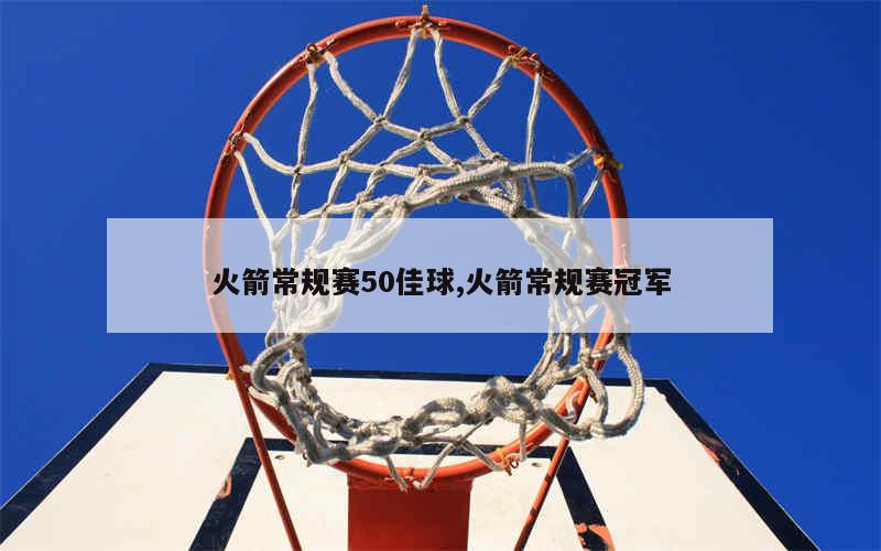 火箭常规赛50佳球,火箭常规赛冠军