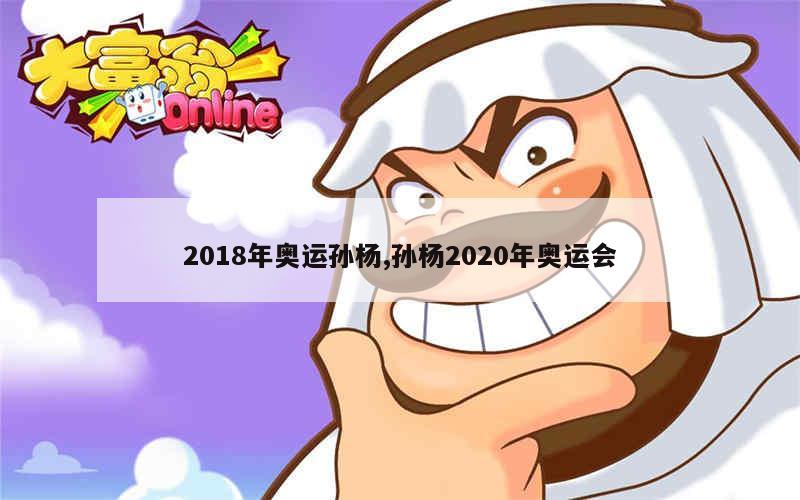 2018年奥运孙杨,孙杨2020年奥运会