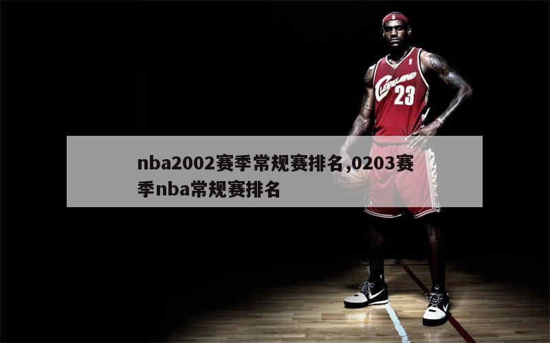 nba2002赛季常规赛排名,0203赛季nba常规赛排名