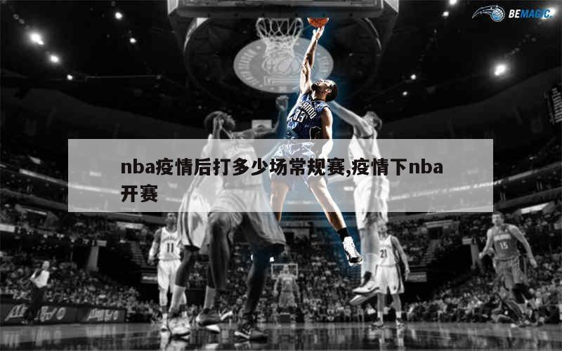 nba疫情后打多少场常规赛,疫情下nba开赛