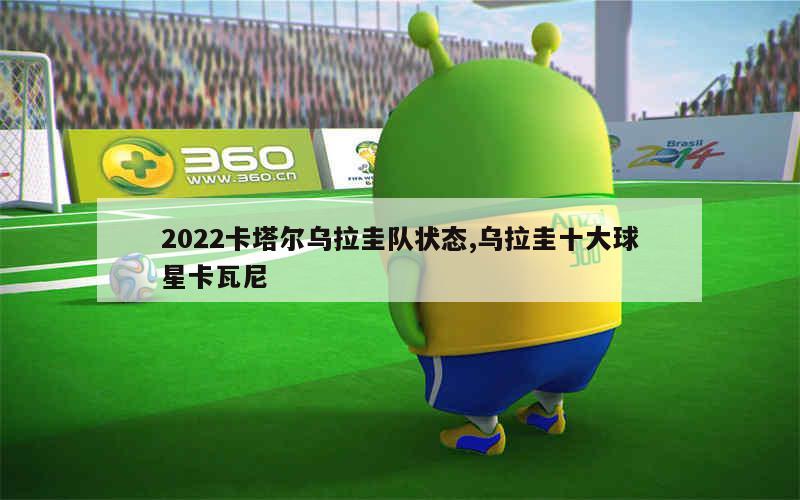 2022卡塔尔乌拉圭队状态,乌拉圭十大球星卡瓦尼