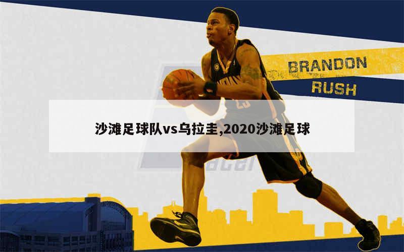 沙滩足球队vs乌拉圭,2020沙滩足球