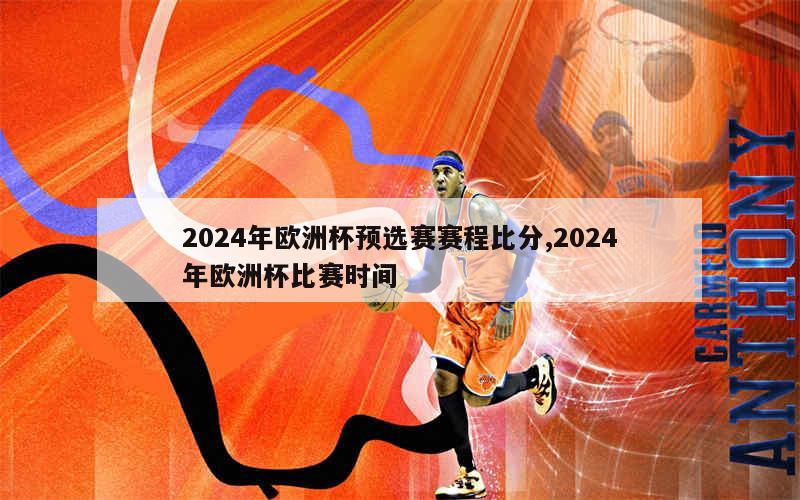 2024年欧洲杯预选赛赛程比分,2024年欧洲杯比赛时间