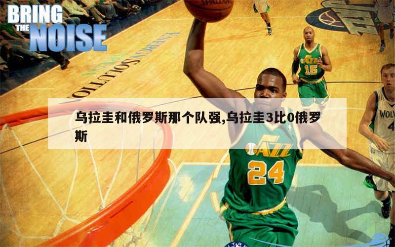 乌拉圭和俄罗斯那个队强,乌拉圭3比0俄罗斯