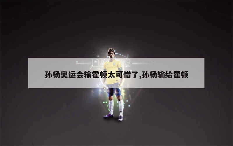 孙杨奥运会输霍顿太可惜了,孙杨输给霍顿