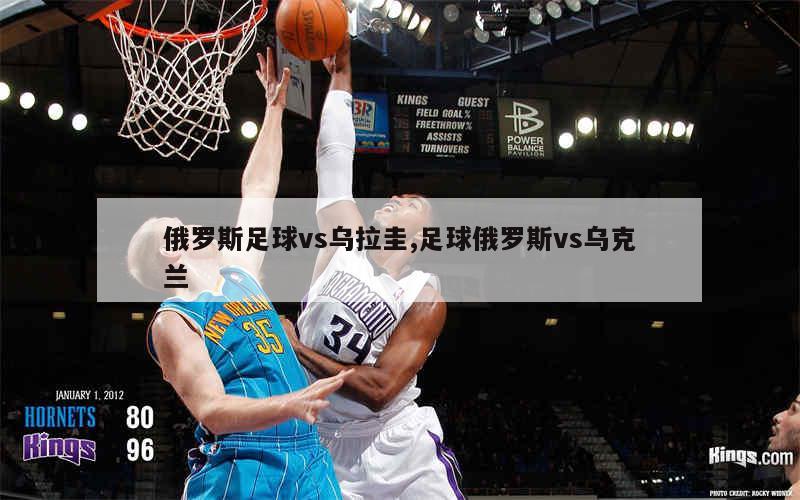 俄罗斯足球vs乌拉圭,足球俄罗斯vs乌克兰