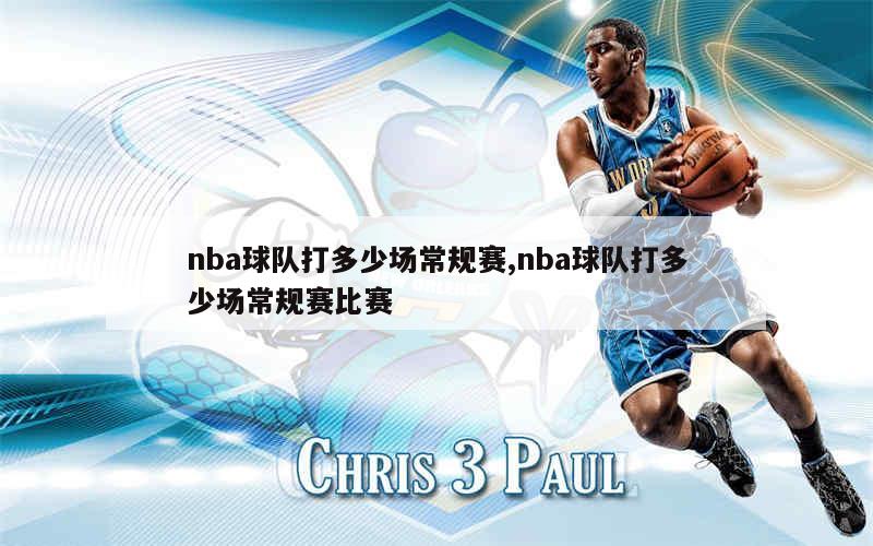 nba球队打多少场常规赛,nba球队打多少场常规赛比赛