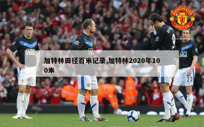 加特林田径百米记录,加特林2020年100米