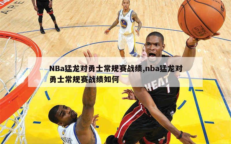 NBa猛龙对勇士常规赛战绩,nba猛龙对勇士常规赛战绩如何