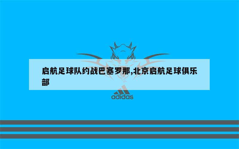 启航足球队约战巴塞罗那,北京启航足球俱乐部