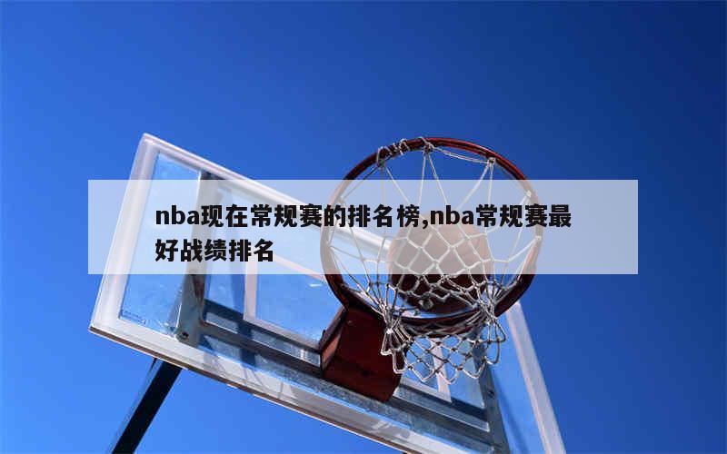 nba现在常规赛的排名榜,nba常规赛最好战绩排名