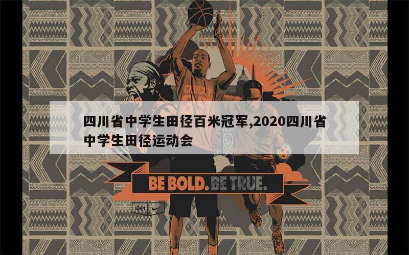 四川省中学生田径百米冠军,2020四川省中学生田径运动会