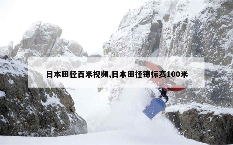 日本田径百米视频,日本田径锦标赛100米