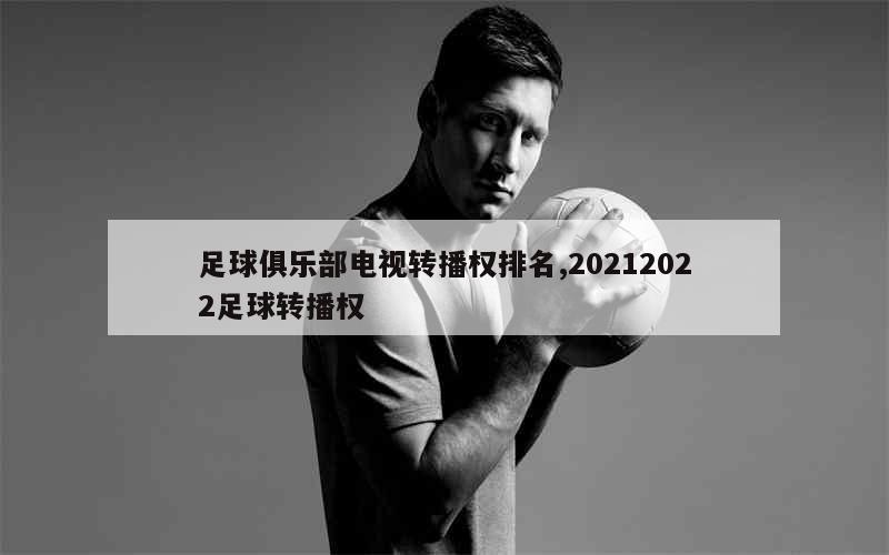 足球俱乐部电视转播权排名,20212022足球转播权